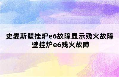 史麦斯壁挂炉e6故障显示残火故障 壁挂炉e6残火故障